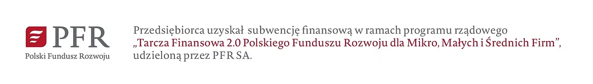 PFR — Polski Fundusz Rozwoju. Przedsiębiorca uzyskał subwencję finansową w ramach programu rządowego „Tarcza Finansowa 2.0 Polskiego Funduszu Rozwoju dla Mikro, Małych i Średnich Firm”, udzieloną przez PFR SA.
